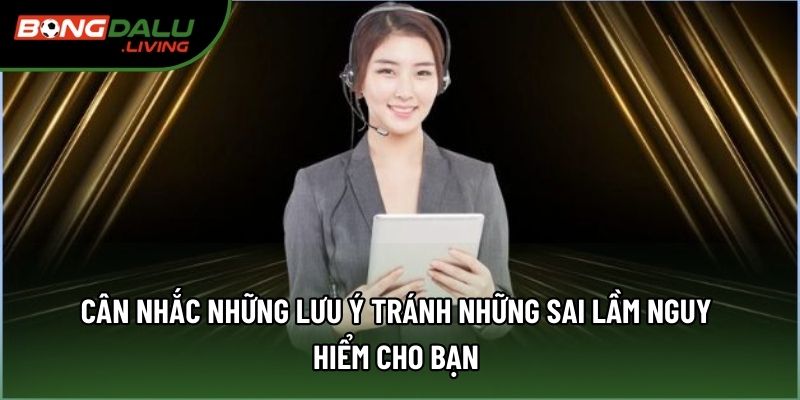 Cân nhắc những lưu ý tránh những sai lầm nguy hiểm cho bạn
